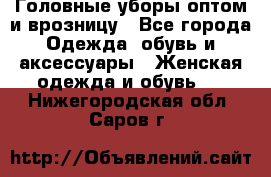 Головные уборы оптом и врозницу - Все города Одежда, обувь и аксессуары » Женская одежда и обувь   . Нижегородская обл.,Саров г.